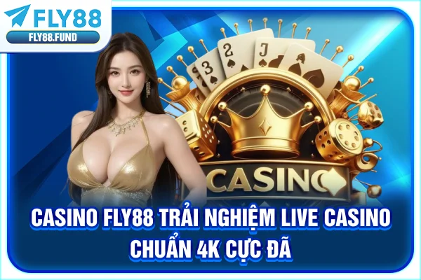 Casino Fly88 - Trải Nghiệm Live Casino Chuẩn 4K Cực Đã