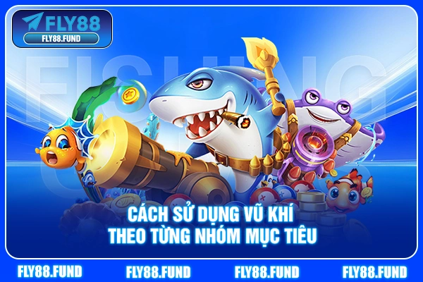 Cách sử dụng vũ khí theo từng nhóm mục tiêu Cách sử dụng vũ khí theo từng nhóm mục tiêu