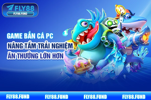 Game Bắn Cá PC - Nâng Tầm Trải Nghiệm, Ăn Thưởng Lớn Hơn