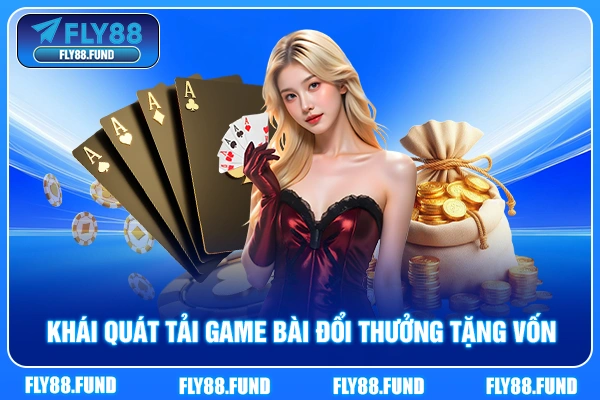 Khái quát tải game bài đổi thưởng tặng vốn