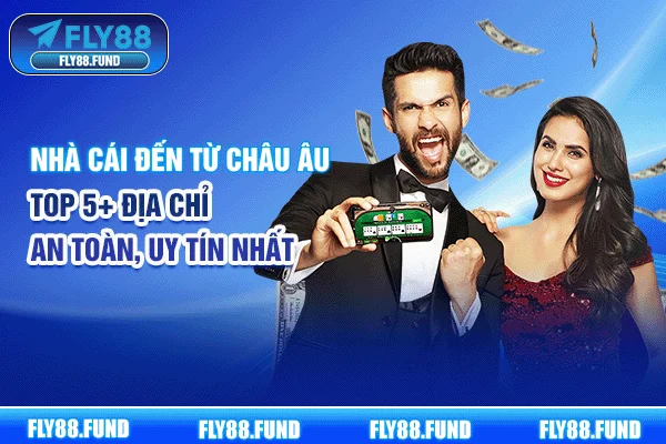 Nhà Cái Đến Từ Châu Âu | Top 5+ Địa Chỉ An Toàn, Uy Tín Nhất